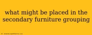 What Might Be Placed in a Secondary Furniture Groupin