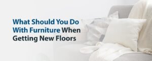 What to Do With Furniture When Getting New Flooring